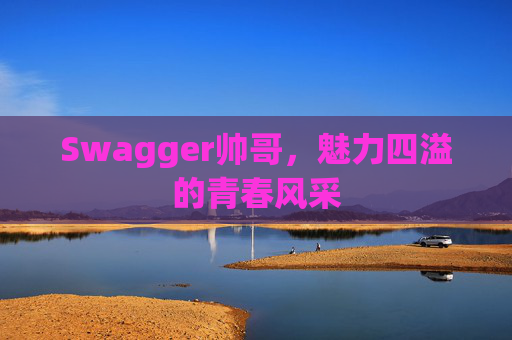Swagger帅哥，魅力四溢的青春风采