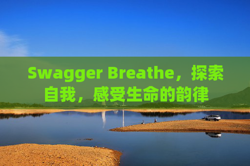 Swagger Breathe，探索自我，感受生命的韵律